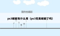 ps3破解有什么用(ps3完美破解了吗)