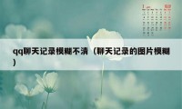 qq聊天记录模糊不清(聊天记录的图片模糊)