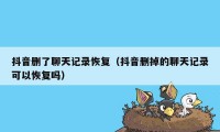 抖音删了聊天记录恢复（抖音删掉的聊天记录可以恢复吗）