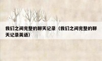 我们之间完整的聊天记录(我们之间完整的聊天记录英语)