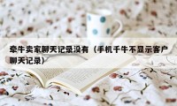 牵牛卖家聊天记录没有(手机千牛不显示客户聊天记录)