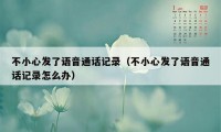 不小心发了语音通话记录(不小心发了语音通话记录怎么办)