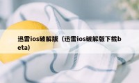 迅雷ios破解版（迅雷ios破解版下载beta）