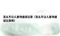 怎么不让人查询通话记录（怎么不让人查询通话记录呢）