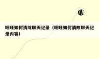 旺旺如何清除聊天记录(旺旺如何清除聊天记录内容)