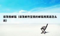 请发我邮箱(请发邮件至我的邮箱用英语怎么说)
