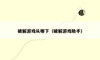 破解游戏从哪下(破解游戏助手)