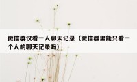 微信群仅看一人聊天记录(微信群里能只看一个人的聊天记录吗)