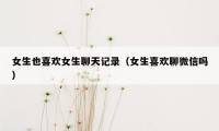 女生也喜欢女生聊天记录（女生喜欢聊微信吗）
