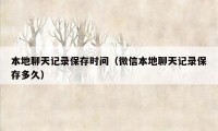 本地聊天记录保存时间（微信本地聊天记录保存多久）