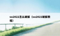 su2022怎么破解（su2021破解教程）