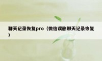 聊天记录恢复pro（微信误删聊天记录恢复）