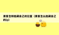 黑客怎样隐藏自己的位置（黑客怎么隐藏自己的ip）