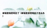 邮箱登陆密码忘了（邮箱登录密码忘了怎么办）