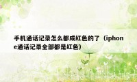 手机通话记录怎么都成红色的了(iphone通话记录全部都是红色)