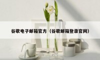 谷歌电子邮箱官方(谷歌邮箱登录官网)