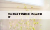 flex3安卓中文破解版（flexa破解版）