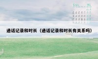 通话记录和时长(通话记录和时长有关系吗)