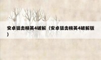 安卓狙击精英4破解(安卓狙击精英4破解版)