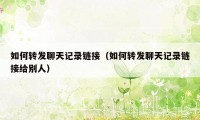 如何转发聊天记录链接(如何转发聊天记录链接给别人)