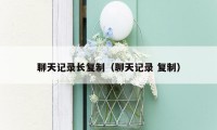 聊天记录长复制（聊天记录 复制）