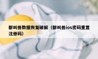 都叫兽数据恢复破解(都叫兽ios密码重置注册码)