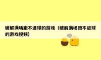 破解满场跑不进球的游戏（破解满场跑不进球的游戏视频）
