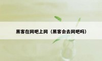 黑客在网吧上网（黑客会去网吧吗）