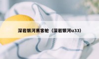 深岩银河黑客舱(深岩银河u33)