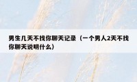 男生几天不找你聊天记录(一个男人2天不找你聊天说明什么)