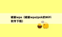 破解wpa（破解wpa2psk的WiFi软件下载）