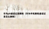 华为p8通话记录删除(华为手机删除通话记录怎么删除)