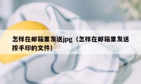 怎样在邮箱里发送jpg(怎样在邮箱里发送按手印的文件)