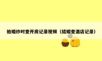 拍婚纱时查开房记录视频(结婚查酒店记录)