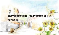 2077黑客流插件（2077黑客流用什么操作系统）