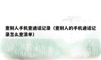 查别人手机查通话记录（查别人的手机通话记录怎么查清单）
