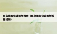 乐高蝙蝠侠破解版教程（乐高蝙蝠侠破解版教程视频）