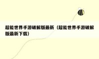 超能世界手游破解版最新(超能世界手游破解版最新下载)