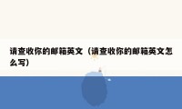 请查收你的邮箱英文(请查收你的邮箱英文怎么写)