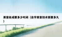 黑客练成要多少时间（自学黑客技术需要多久）