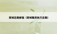 宋城总裁邮箱（宋城集团执行总裁）