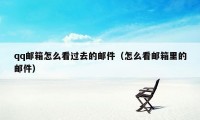 qq邮箱怎么看过去的邮件(怎么看邮箱里的邮件)