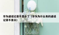 华为通话记录不显示了(华为为什么有的通话记录不显示)