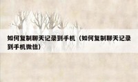 如何复制聊天记录到手机(如何复制聊天记录到手机微信)