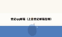 世纪qq邮箱（上古世纪邮箱在哪）