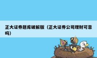 正大证券题库破解版（正大证券公司理财可靠吗）