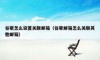 谷歌怎么设置关联邮箱（谷歌邮箱怎么关联其他邮箱）