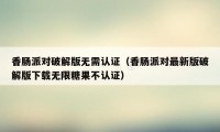 香肠派对破解版无需认证（香肠派对最新版破解版下载无限糖果不认证）