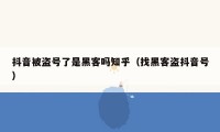 抖音被盗号了是黑客吗知乎(找黑客盗抖音号)