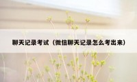 聊天记录考试(微信聊天记录怎么考出来)
